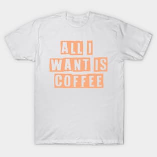 All i want is coffee T-Shirt